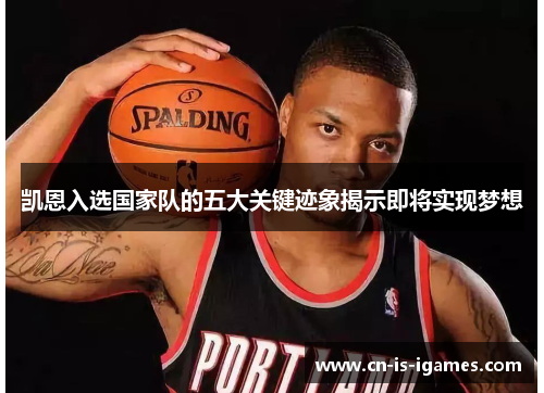 凯恩入选国家队的五大关键迹象揭示即将实现梦想