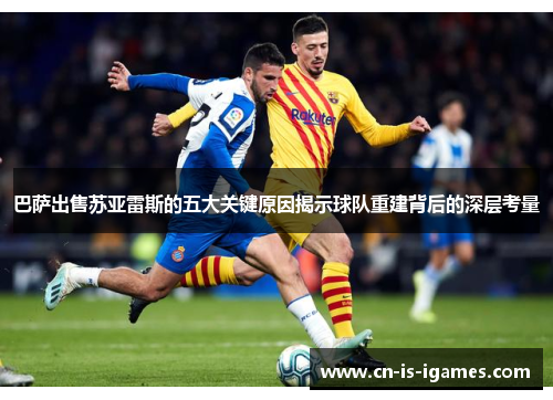 巴萨出售苏亚雷斯的五大关键原因揭示球队重建背后的深层考量