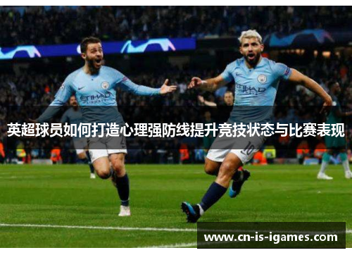 英超球员如何打造心理强防线提升竞技状态与比赛表现 英超球员如何打造心理强防线提升竞技状态与比赛表现