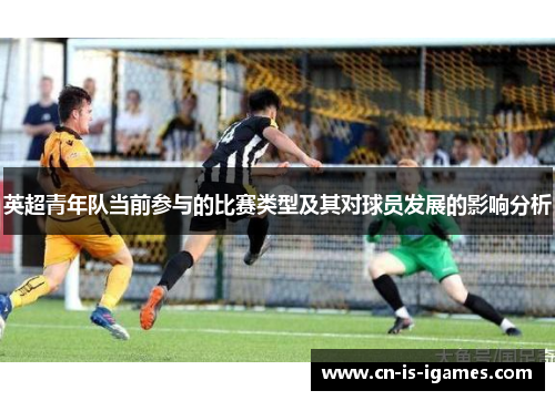英超青年队当前参与的比赛类型及其对球员发展的影响分析 英超青年队当前参与的比赛类型及其对球员发展的影响分析