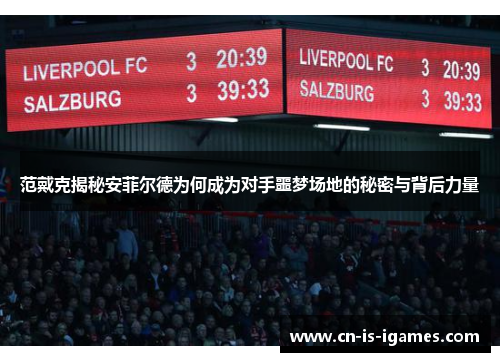范戴克揭秘安菲尔德为何成为对手噩梦场地的秘密与背后力量 范戴克揭秘安菲尔德为何成为对手噩梦场地的秘密与背后力量
