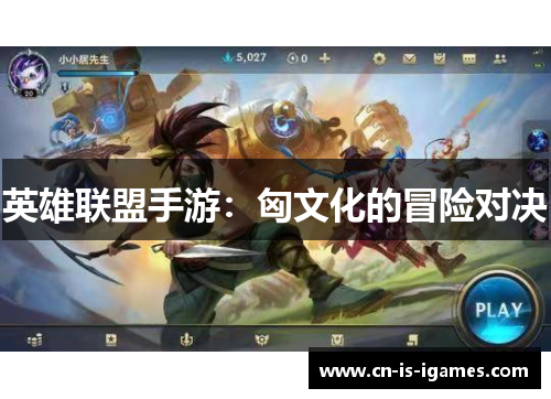 英雄联盟手游:匈文化的冒险对决 英雄联盟手游:匈文化的冒险对决