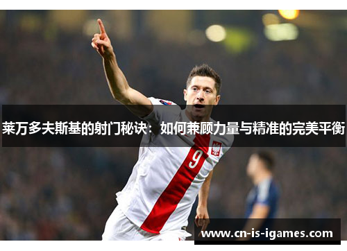 莱万多夫斯基的射门秘诀:如何兼顾力量与精准的完美平衡 莱万多夫斯基的射门秘诀:如何兼顾力量与精准的完美平衡