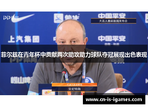 菲尔兹在青年杯中贡献两次助攻助力球队夺冠展现出色表现 菲尔兹在青年杯中贡献两次助攻助力球队夺冠展现出色表现