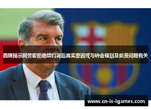 西媒揭示阿劳霍拒绝续约背后真实原因或与转会规划及薪资问题有关