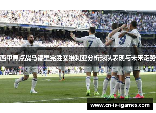 西甲焦点战马德里完胜塞维利亚分析球队表现与未来走势