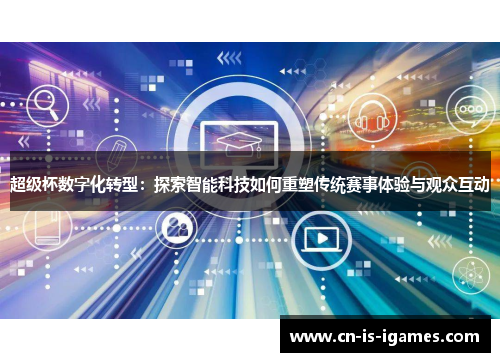 超级杯数字化转型：探索智能科技如何重塑传统赛事体验与观众互动