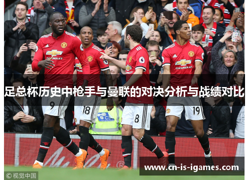 足总杯历史中枪手与曼联的对决分析与战绩对比 足总杯历史中枪手与曼联的对决分析与战绩对比