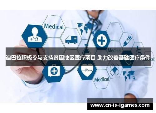 迪巴拉积极参与支持贫困地区医疗项目 助力改善基础医疗条件