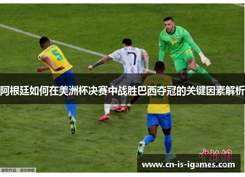 阿根廷如何在美洲杯决赛中战胜巴西夺冠的关键因素解析