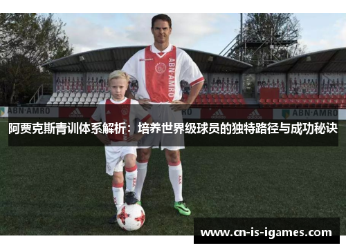 阿贾克斯青训体系解析：培养世界级球员的独特路径与成功秘诀