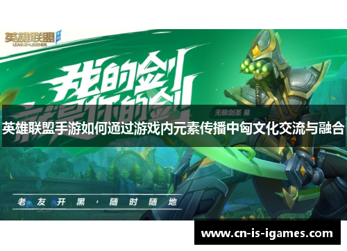 英雄联盟手游如何通过游戏内元素传播中匈文化交流与融合