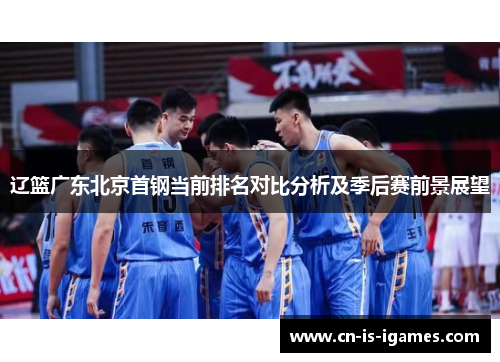 辽篮广东北京首钢当前排名对比分析及季后赛前景展望