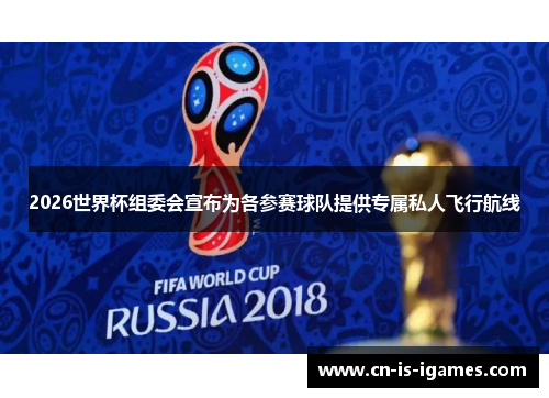 2026世界杯组委会宣布为各参赛球队提供专属私人飞行航线