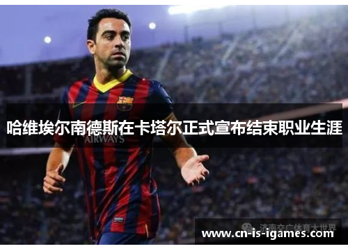 哈维埃尔南德斯在卡塔尔正式宣布结束职业生涯