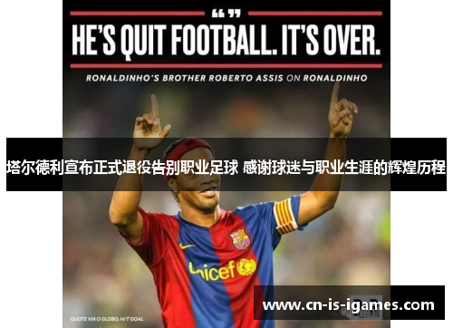 塔尔德利宣布正式退役告别职业足球 感谢球迷与职业生涯的辉煌历程 塔尔德利宣布正式退役告别职业足球 感谢球迷与职业生涯的辉煌历程