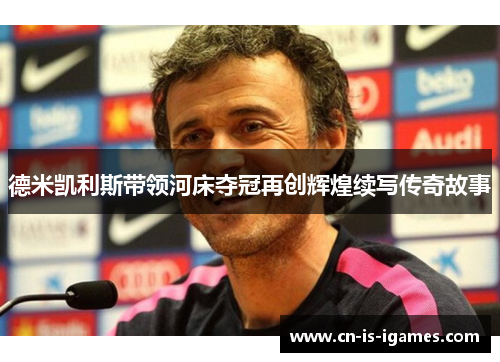 德米凯利斯带领河床夺冠再创辉煌续写传奇故事 德米凯利斯带领河床夺冠再创辉煌续写传奇故事