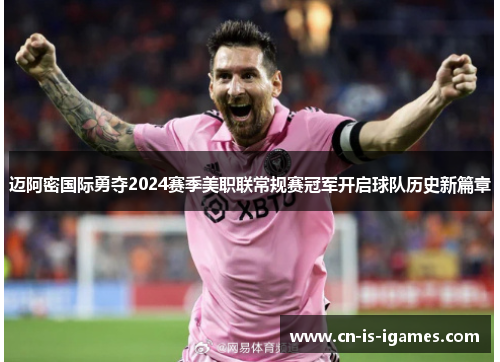迈阿密国际勇夺2024赛季美职联常规赛冠军开启球队历史新篇章 迈阿密国际勇夺2024赛季美职联常规赛冠军开启球队历史新篇章