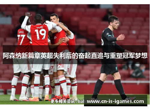 阿森纳新篇章英超失利后的奋起直追与重塑冠军梦想 阿森纳新篇章英超失利后的奋起直追与重塑冠军梦想