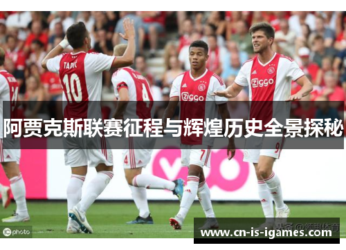 阿贾克斯联赛征程与辉煌历史全景探秘 阿贾克斯联赛征程与辉煌历史全景探秘
