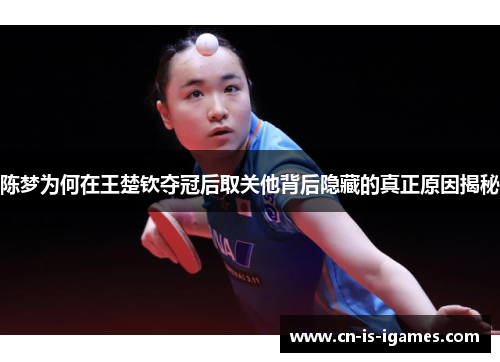 陈梦为何在王楚钦夺冠后取关他背后隐藏的真正原因揭秘 陈梦为何在王楚钦夺冠后取关他背后隐藏的真正原因揭秘