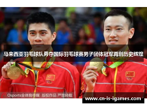 马来西亚羽毛球队勇夺国际羽毛球赛男子团体冠军再创历史辉煌
