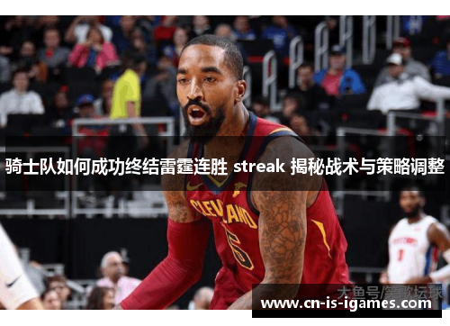 骑士队如何成功终结雷霆连胜 streak 揭秘战术与策略调整