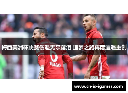 梅西美洲杯决赛伤退无奈落泪 追梦之路再度遭遇重创 梅西美洲杯决赛伤退无奈落泪 追梦之路再度遭遇重创