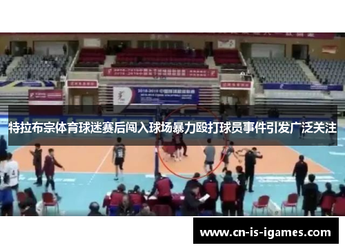 特拉布宗体育球迷赛后闯入球场暴力殴打球员事件引发广泛关注 特拉布宗体育球迷赛后闯入球场暴力殴打球员事件引发广泛关注