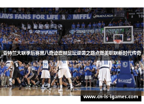 亚特兰大联季后赛黑八奇迹震撼足坛逆袭之路点燃美职联新时代传奇 亚特兰大联季后赛黑八奇迹震撼足坛逆袭之路点燃美职联新时代传奇