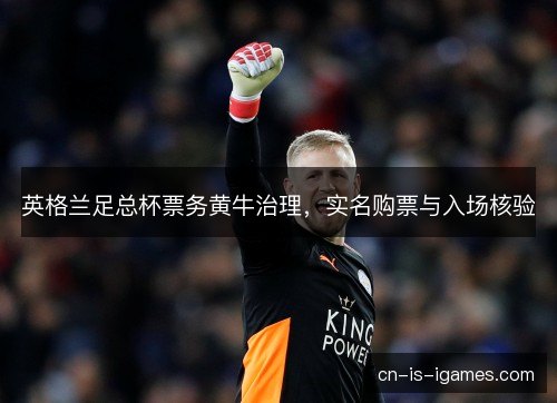 英格兰足总杯票务黄牛治理，实名购票与入场核验