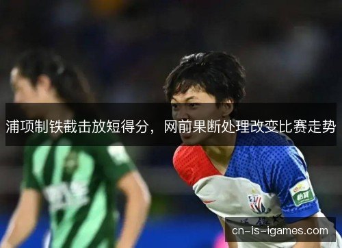 浦项制铁截击放短得分，网前果断处理改变比赛走势